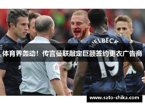 体育界轰动！传言曼联敲定巨额签约更衣广告商