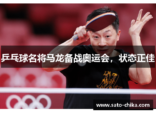 乒乓球名将马龙备战奥运会，状态正佳