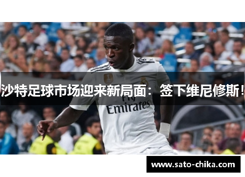 沙特足球市场迎来新局面：签下维尼修斯！